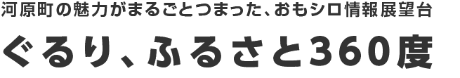 河原城の魅力がまるごとつまった、おもシロ情報展望台 ぐるり、ふるさと360度